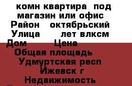 1 комн квартира  под магазин или офис › Район ­ октябрьский › Улица ­ 50 лет влксм › Дом ­ 34 › Цена ­ 1 310 000 › Общая площадь ­ 22 - Удмуртская респ., Ижевск г. Недвижимость » Помещения продажа   . Удмуртская респ.,Ижевск г.